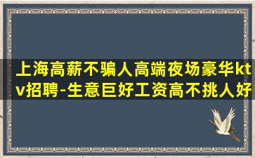 上海高薪不骗人高端夜场豪华ktv招聘-生意巨好工资高不挑人好上