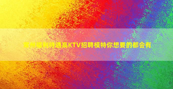 常州福利待遇高KTV招聘模特你想要的都会有